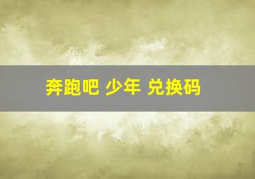 奔跑吧 少年 兑换码